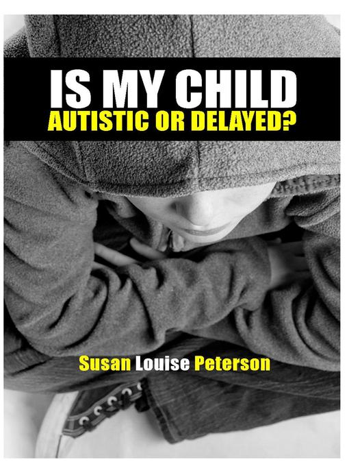 Title details for Is My Child Autistic or Delayed? by Susan Louise Peterson - Available